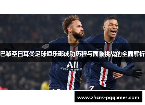 巴黎圣日耳曼足球俱乐部成功历程与面临挑战的全面解析