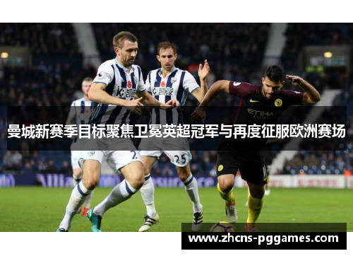 曼城新赛季目标聚焦卫冕英超冠军与再度征服欧洲赛场
