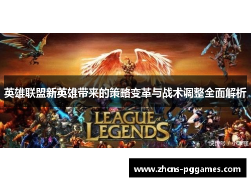 英雄联盟新英雄带来的策略变革与战术调整全面解析