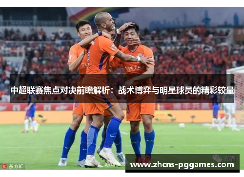 中超联赛焦点对决前瞻解析:战术博弈与明星球员的精彩较量