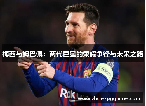 梅西与姆巴佩:两代巨星的荣耀争锋与未来之路