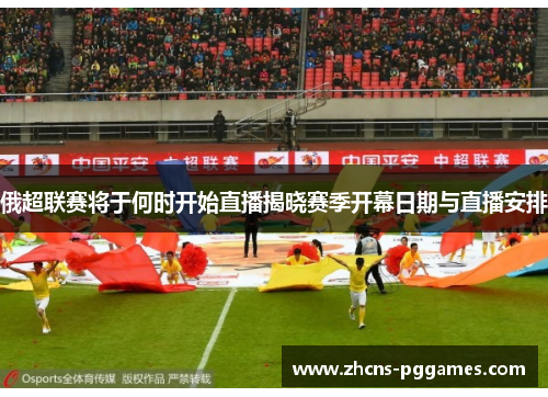 俄超联赛将于何时开始直播揭晓赛季开幕日期与直播安排