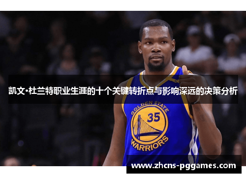 凯文·杜兰特职业生涯的十个关键转折点与影响深远的决策分析