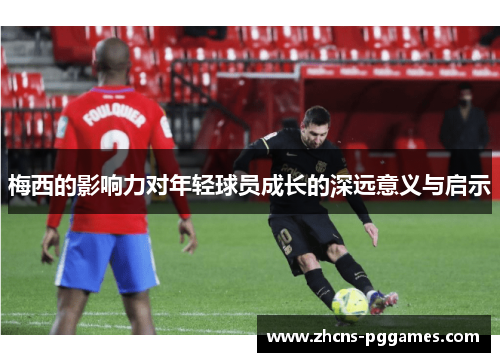 梅西的影响力对年轻球员成长的深远意义与启示