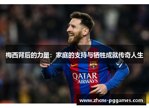 梅西背后的力量:家庭的支持与牺牲成就传奇人生