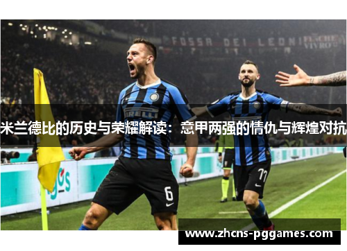 米兰德比的历史与荣耀解读:意甲两强的情仇与辉煌对抗