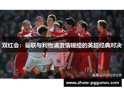 双红会:曼联与利物浦激情碰撞的英超经典对决