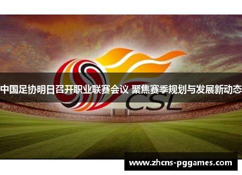 中国足协明日召开职业联赛会议 聚焦赛季规划与发展新动态