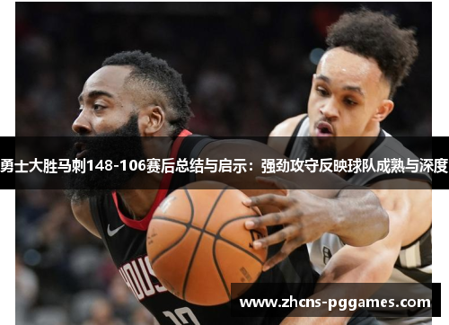 勇士大胜马刺148-106赛后总结与启示:强劲攻守反映球队成熟与深度