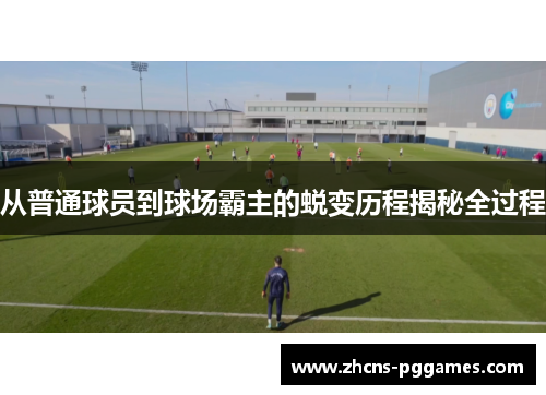 从普通球员到球场霸主的蜕变历程揭秘全过程
