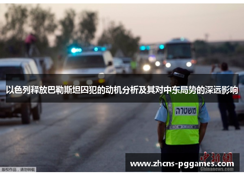 以色列释放巴勒斯坦囚犯的动机分析及其对中东局势的深远影响