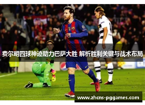 费尔明四球神迹助力巴萨大胜 解析胜利关键与战术布局