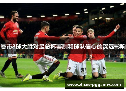 曼市8球大胜对足总杯赛制和球队信心的深远影响