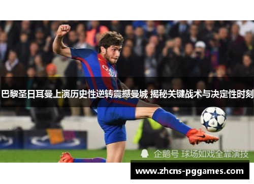 巴黎圣日耳曼上演历史性逆转震撼曼城 揭秘关键战术与决定性时刻