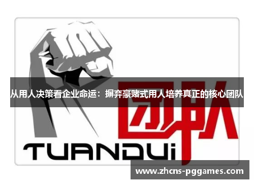 从用人决策看企业命运:摒弃豪赌式用人培养真正的核心团队