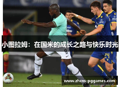 小图拉姆:在国米的成长之路与快乐时光