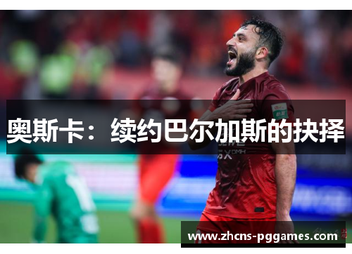 奥斯卡：续约巴尔加斯的抉择
