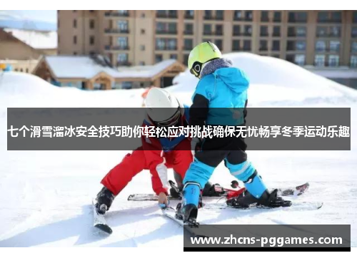 七个滑雪溜冰安全技巧助你轻松应对挑战确保无忧畅享冬季运动乐趣