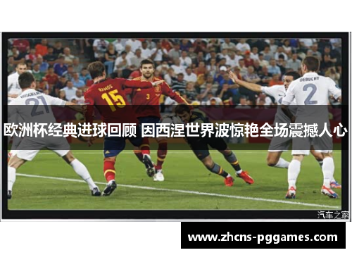 欧洲杯经典进球回顾 因西涅世界波惊艳全场震撼人心