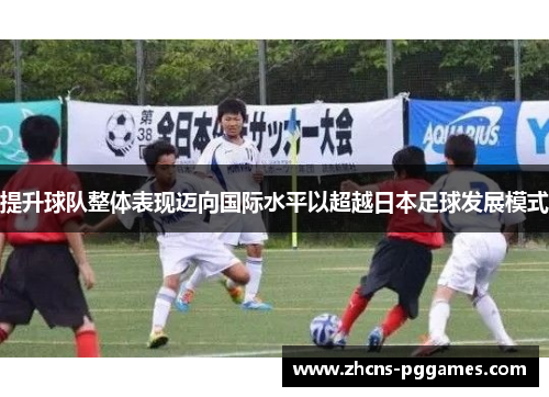 提升球队整体表现迈向国际水平以超越日本足球发展模式