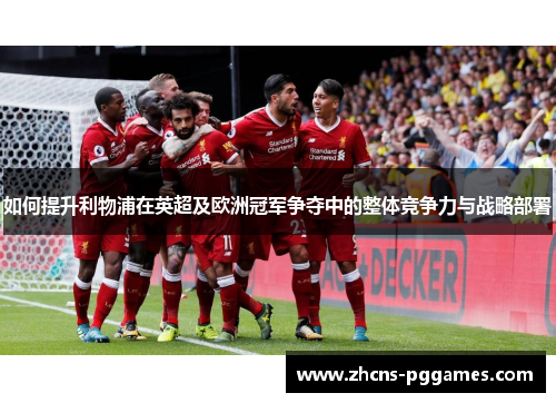 如何提升利物浦在英超及欧洲冠军争夺中的整体竞争力与战略部署