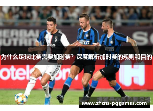 为什么足球比赛需要加时赛？深度解析加时赛的规则和目的
