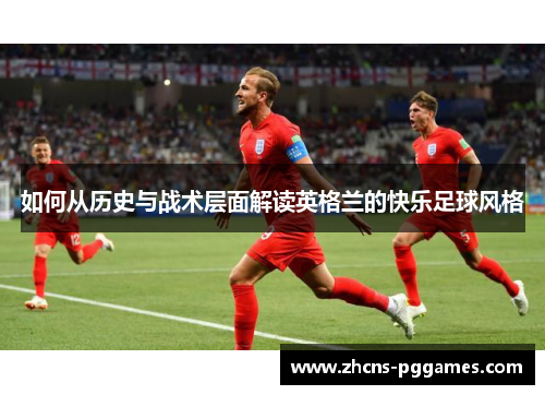 如何从历史与战术层面解读英格兰的快乐足球风格