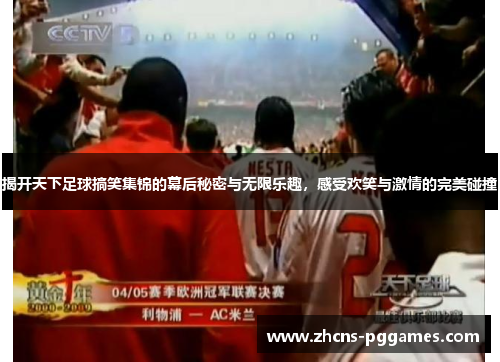 揭开天下足球搞笑集锦的幕后秘密与无限乐趣，感受欢笑与激情的完美碰撞