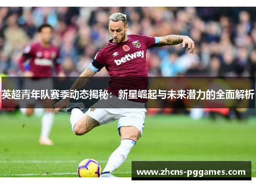 英超青年队赛季动态揭秘：新星崛起与未来潜力的全面解析