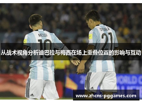 从战术视角分析迪巴拉与梅西在场上重叠位置的影响与互动
