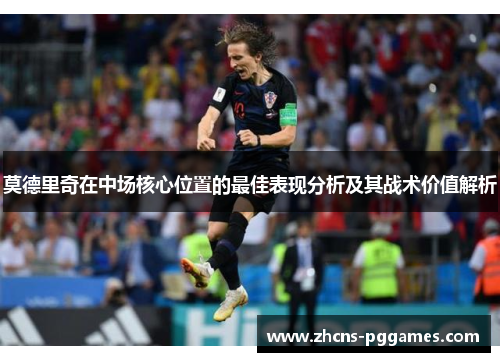 莫德里奇在中场核心位置的最佳表现分析及其战术价值解析