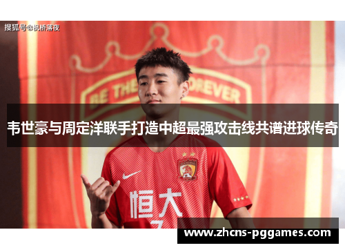 韦世豪与周定洋联手打造中超最强攻击线共谱进球传奇