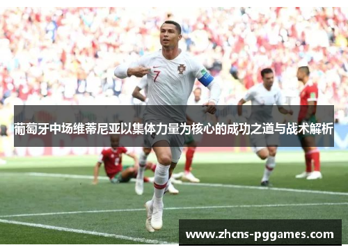 葡萄牙中场维蒂尼亚以集体力量为核心的成功之道与战术解析