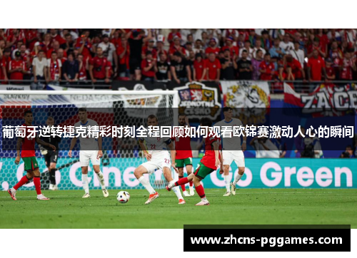 葡萄牙逆转捷克精彩时刻全程回顾如何观看欧锦赛激动人心的瞬间