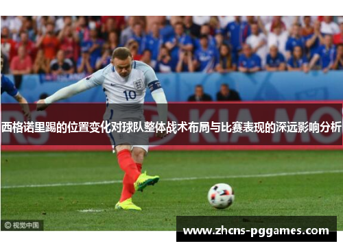 西格诺里踢的位置变化对球队整体战术布局与比赛表现的深远影响分析