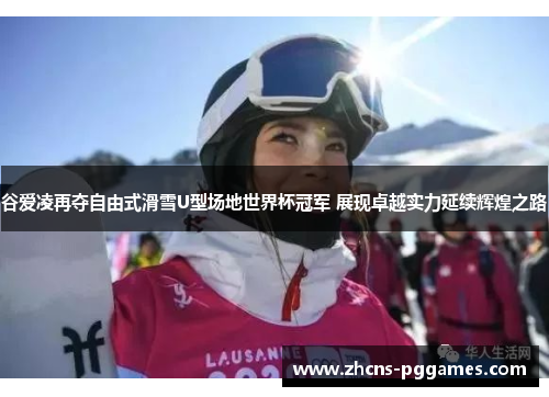 谷爱凌再夺自由式滑雪U型场地世界杯冠军 展现卓越实力延续辉煌之路 谷爱凌再夺自由式滑雪U型场地世界杯冠军 展现卓越实力延续辉煌之路