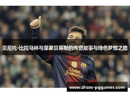 贝尼托·比拉马林与皇家贝蒂斯的传奇故事与绿色梦想之路