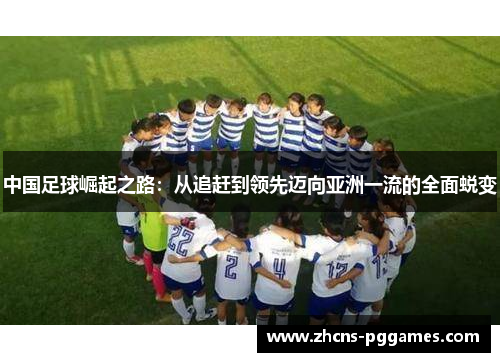 中国足球崛起之路：从追赶到领先迈向亚洲一流的全面蜕变