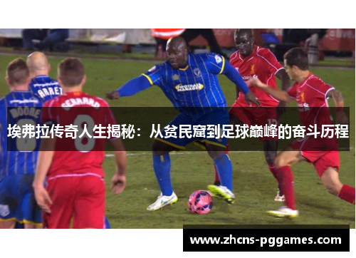 埃弗拉传奇人生揭秘:从贫民窟到足球巅峰的奋斗历程 埃弗拉传奇人生揭秘:从贫民窟到足球巅峰的奋斗历程