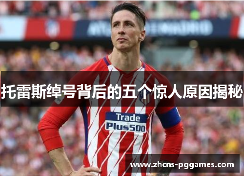 托雷斯绰号背后的五个惊人原因揭秘 托雷斯绰号背后的五个惊人原因揭秘