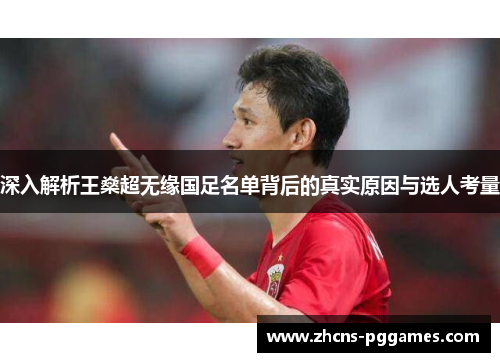 深入解析王燊超无缘国足名单背后的真实原因与选人考量