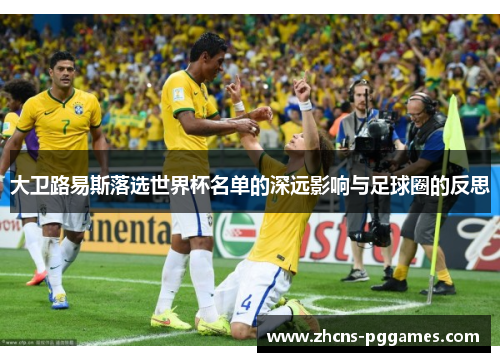 大卫路易斯落选世界杯名单的深远影响与足球圈的反思