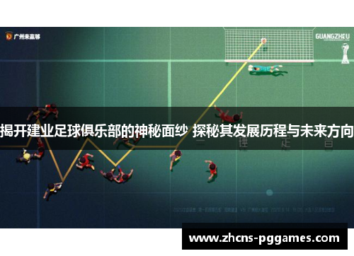 揭开建业足球俱乐部的神秘面纱 探秘其发展历程与未来方向