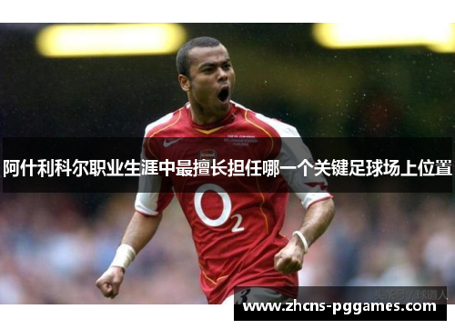 阿什利科尔职业生涯中最擅长担任哪一个关键足球场上位置
