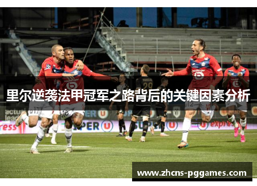 里尔逆袭法甲冠军之路背后的关键因素分析 里尔逆袭法甲冠军之路背后的关键因素分析