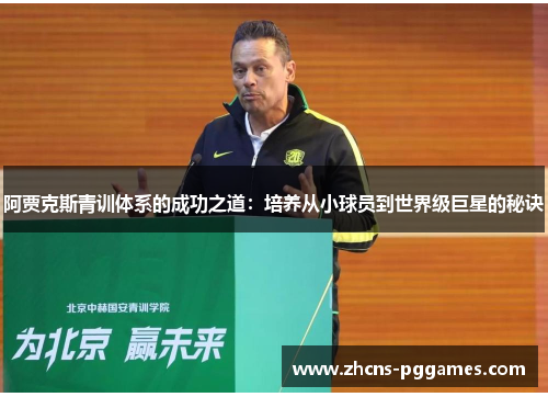 阿贾克斯青训体系的成功之道：培养从小球员到世界级巨星的秘诀
