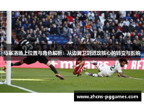 马塞洛场上位置与角色解析：从边翼卫到进攻核心的转变与影响