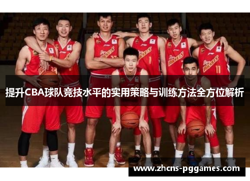 提升CBA球队竞技水平的实用策略与训练方法全方位解析