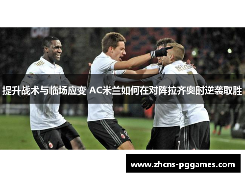 提升战术与临场应变 AC米兰如何在对阵拉齐奥时逆袭取胜