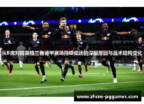 从B席对阵英格兰看德甲赛场持续低迷的深层原因与战术结构变化